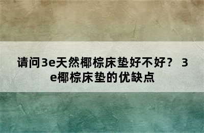 请问3e天然椰棕床垫好不好？ 3e椰棕床垫的优缺点